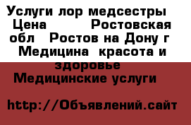 Услуги лор медсестры › Цена ­ 500 - Ростовская обл., Ростов-на-Дону г. Медицина, красота и здоровье » Медицинские услуги   